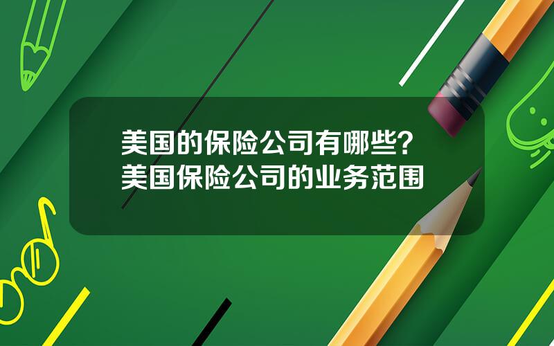 美国的保险公司有哪些？ 美国保险公司的业务范围